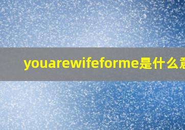 youarewifeforme是什么意思