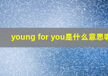 young for you是什么意思呢?