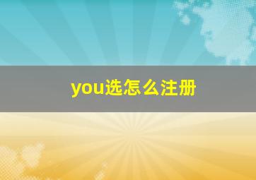 you选怎么注册