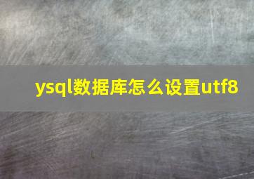 ysql数据库怎么设置utf8