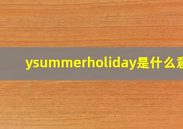 ysummerholiday是什么意思