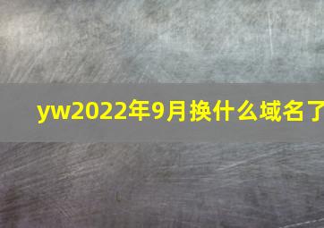 yw2022年9月换什么域名了