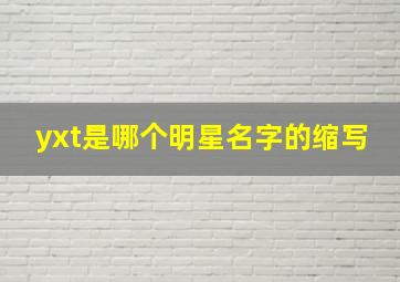 yxt是哪个明星名字的缩写