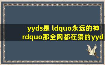 yyds是 “永远的神”,那全网都在猜的yydXXL是啥