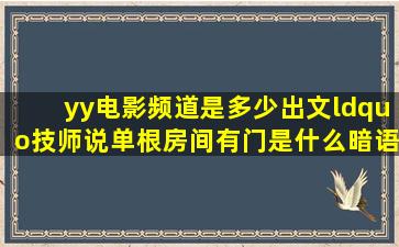 yy电影频道是多少出文“技师说单根房间有门是什么暗语(房间只有一...