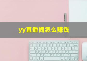 yy直播间怎么赚钱