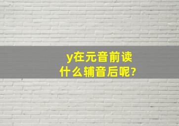 y在元音前读什么,辅音后呢?