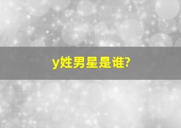 y姓男星是谁?