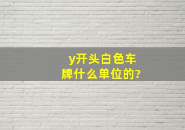 y开头白色车牌什么单位的?