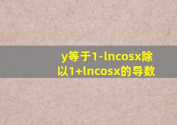 y等于1-lncosx除以1+lncosx的导数