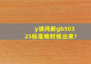 y请问新gb50325标准啥时候出来?