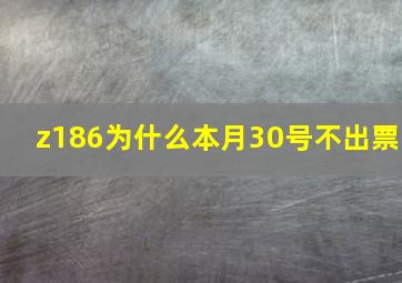 z186为什么本月30号不出票