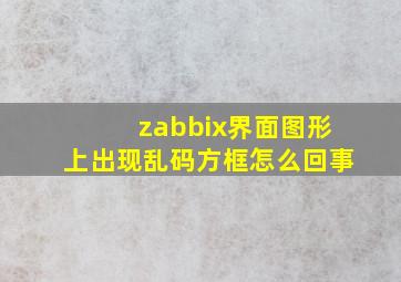 zabbix界面图形上出现乱码方框怎么回事