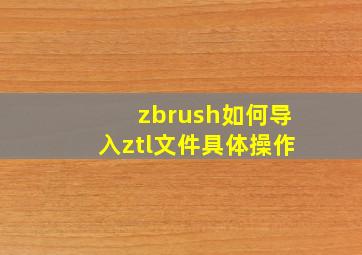 zbrush如何导入ztl文件具体操作