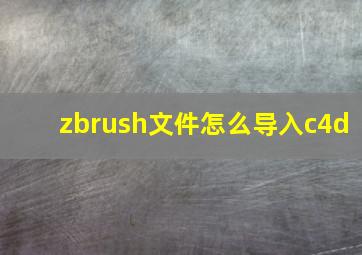 zbrush文件怎么导入c4d(