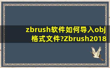 zbrush软件如何导入obj格式文件?Zbrush2018教程在哪可以看?