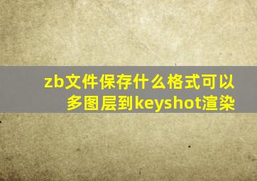 zb文件保存什么格式可以多图层到keyshot渲染