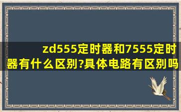 zd555定时器和7555定时器有什么区别?具体电路有区别吗?