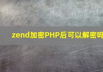 zend加密PHP后可以解密吗