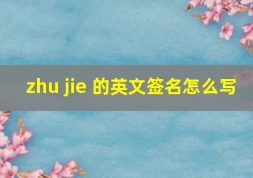 zhu jie 的英文签名怎么写