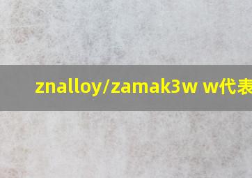 znalloy/zamak3w w代表什么