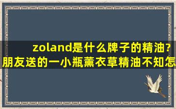 zoland是什么牌子的精油?朋友送的一小瓶薰衣草精油,不知怎么用啊