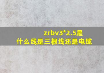 zrbv3*2.5是什么线是三根线还是电缆