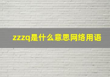 zzzq是什么意思网络用语