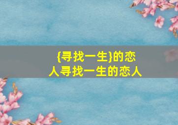 {寻找一生}的恋人,寻找一生的恋人