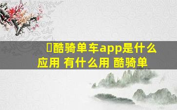 酷骑单车app是什么应用 有什么用 酷骑单