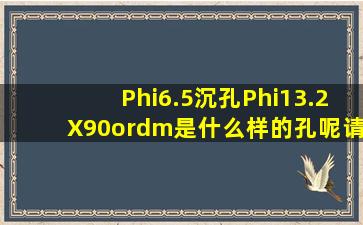 Φ6.5沉孔Φ13.2X90º是什么样的孔呢,请高手帮忙解答一下?