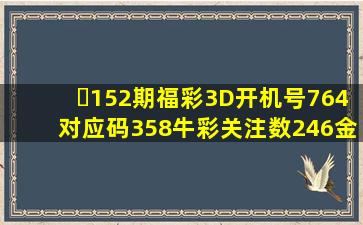 ​152期福彩3D开机号764对应码358牛彩关注数246金码2