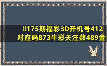 ​175期福彩3D开机号412对应码873牛彩关注数489金码9