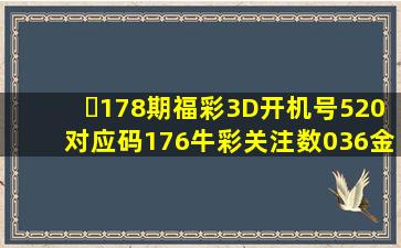 ​178期福彩3D开机号520对应码176牛彩关注数036金码3