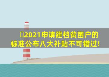 ​2021申请建档贫困户的标准公布,八大补贴不可错过! 