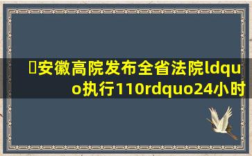 ​安徽高院发布全省法院“执行110”24小时线索举报电话