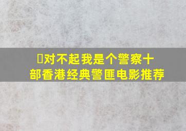 ​对不起,我是个警察,十部香港经典警匪电影推荐