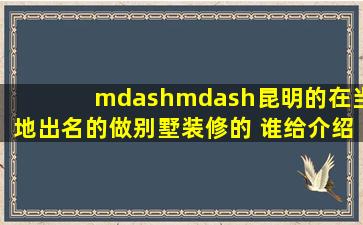 ——昆明的在当地出名的做别墅装修的 谁给介绍?