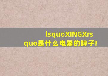 ‘XINGX’是什么电器的牌子!