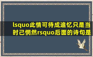 ‘此情可待成追忆,只是当时己惘然’后面的诗句是什么?