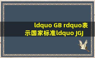 “ GB ”表示国家标准,“ JGJ ”表示建筑工程行业标准,“ GJJ...