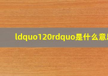 “120”是什么意思?