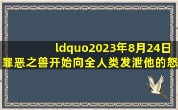 “2023年8月24日,罪恶之兽开始向全人类发泄他的怒气”