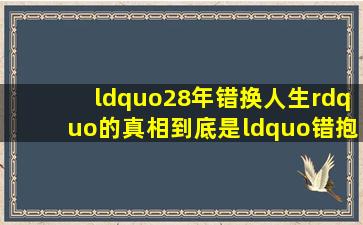 “28年错换人生”的真相,到底是“错抱”还是故意“错换”