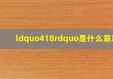 “418”是什么意思?