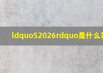 “52026”是什么意思?