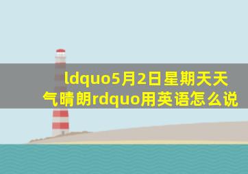 “5月2日,星期天,天气晴朗”用英语怎么说