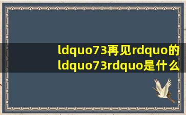 “73再见”的“73”是什么意思?