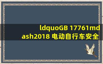 “GB 17761—2018 电动自行车安全技术规范 ”,其中“GB”为国家...