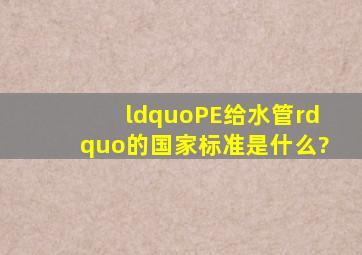 “PE给水管”的国家标准是什么?